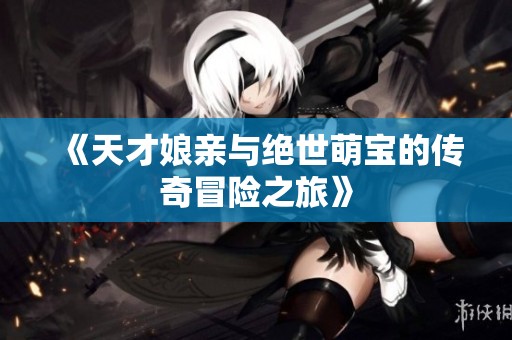 《天才娘亲与绝世萌宝的传奇冒险之旅》