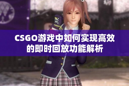CSGO游戏中如何实现高效的即时回放功能解析