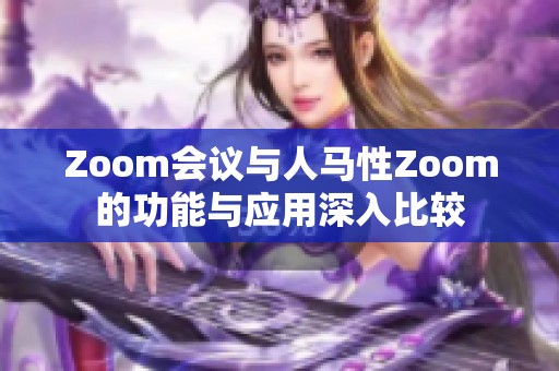Zoom会议与人马性Zoom的功能与应用深入比较