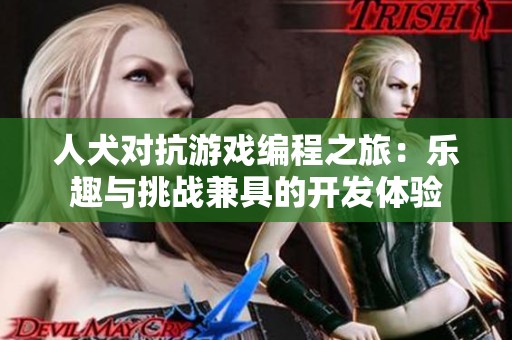 人犬对抗游戏编程之旅：乐趣与挑战兼具的开发体验