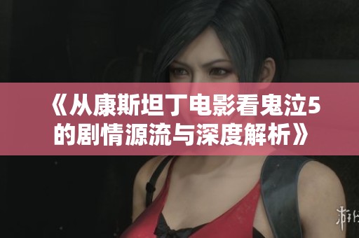 《从康斯坦丁电影看鬼泣5的剧情源流与深度解析》