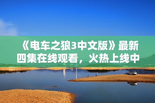 《电车之狼3中文版》最新四集在线观看，火热上线中！