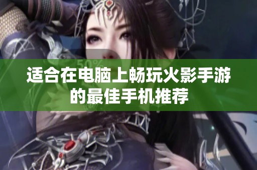 适合在电脑上畅玩火影手游的最佳手机推荐