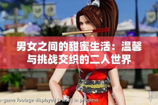 男女之间的甜蜜生活：温馨与挑战交织的二人世界