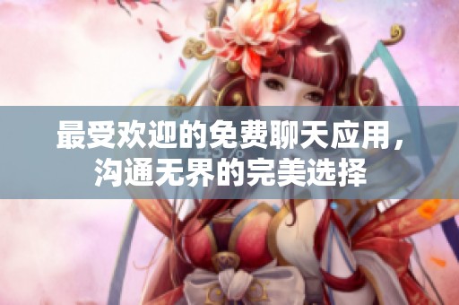 最受欢迎的免费聊天应用，沟通无界的完美选择