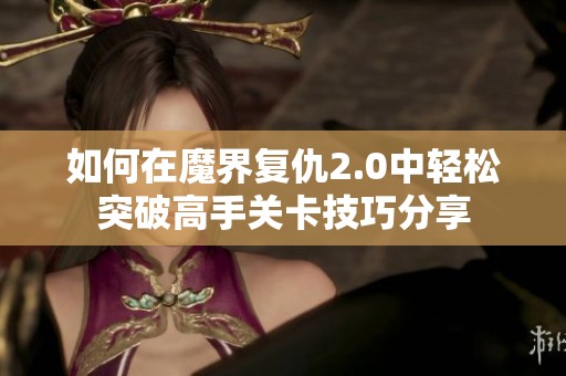 如何在魔界复仇2.0中轻松突破高手关卡技巧分享