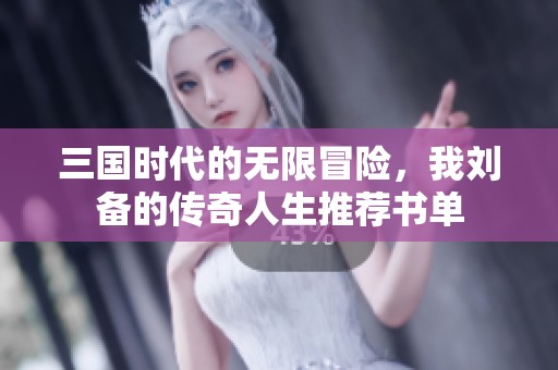 三国时代的无限冒险，我刘备的传奇人生推荐书单