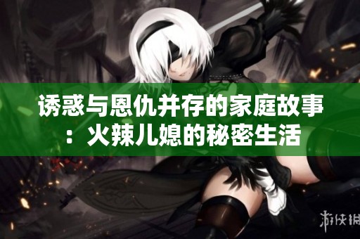 诱惑与恩仇并存的家庭故事：火辣儿媳的秘密生活