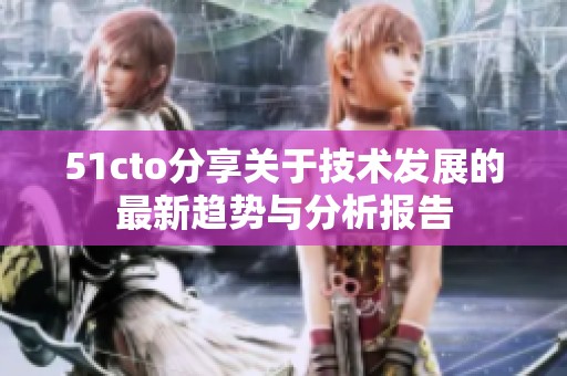 51cto分享关于技术发展的最新趋势与分析报告