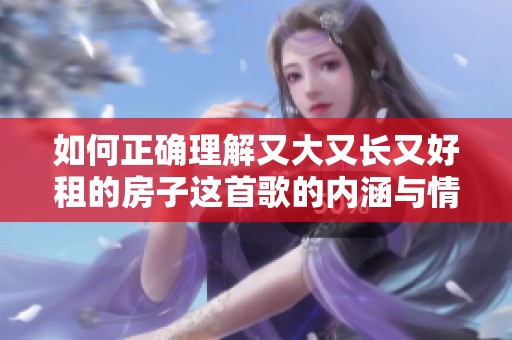 如何正确理解又大又长又好租的房子这首歌的内涵与情感
