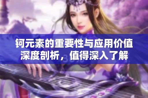 钶元素的重要性与应用价值深度剖析，值得深入了解