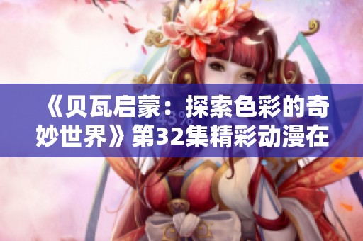 《贝瓦启蒙：探索色彩的奇妙世界》第32集精彩动漫在线观看