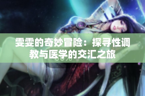 雯雯的奇妙冒险：探寻性调教与医学的交汇之旅
