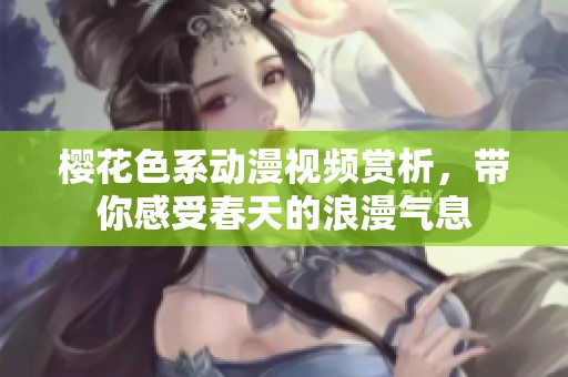 樱花色系动漫视频赏析，带你感受春天的浪漫气息