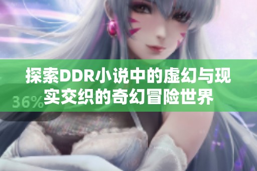 探索DDR小说中的虚幻与现实交织的奇幻冒险世界