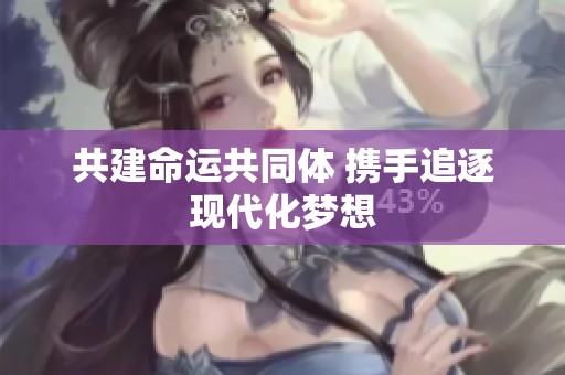 共建命运共同体 携手追逐现代化梦想
