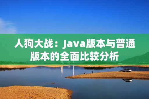 人狗大战：Java版本与普通版本的全面比较分析