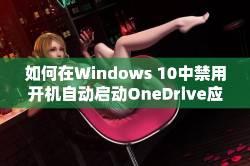 如何在Windows 10中禁用开机自动启动OneDrive应用