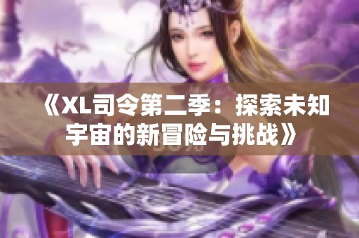 《XL司令第二季：探索未知宇宙的新冒险与挑战》
