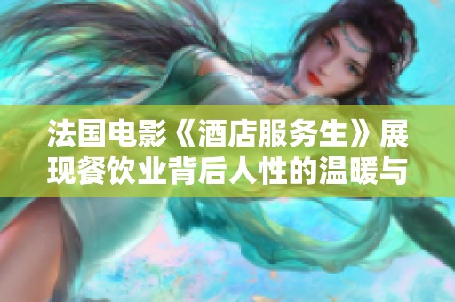 法国电影《酒店服务生》展现餐饮业背后人性的温暖与挑战