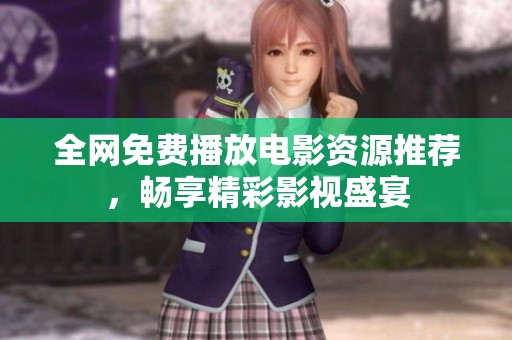 全网免费播放电影资源推荐，畅享精彩影视盛宴