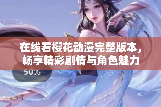 在线看樱花动漫完整版本，畅享精彩剧情与角色魅力