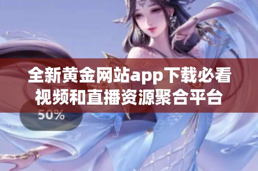 全新黄金网站app下载必看视频和直播资源聚合平台