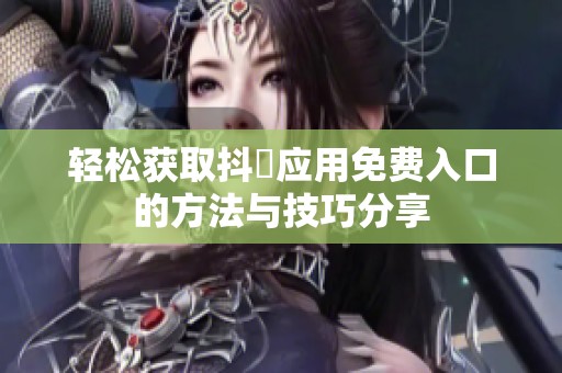轻松获取抖抈应用免费入口的方法与技巧分享