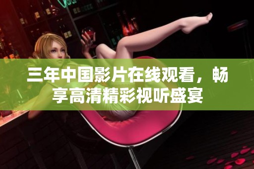 三年中国影片在线观看，畅享高清精彩视听盛宴