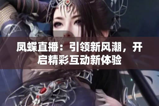 凤蝶直播：引领新风潮，开启精彩互动新体验