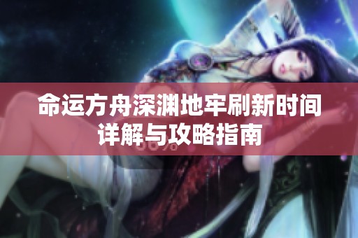 命运方舟深渊地牢刷新时间详解与攻略指南
