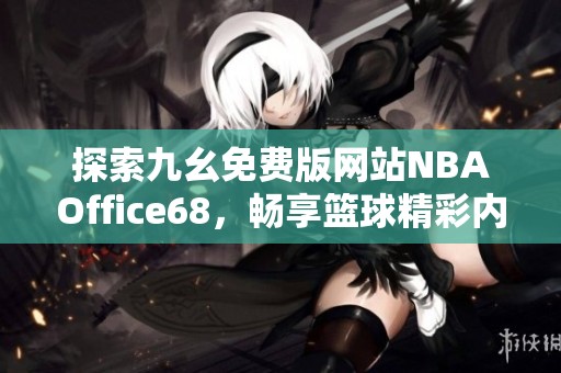 探索九幺免费版网站NBAOffice68，畅享篮球精彩内容与资讯