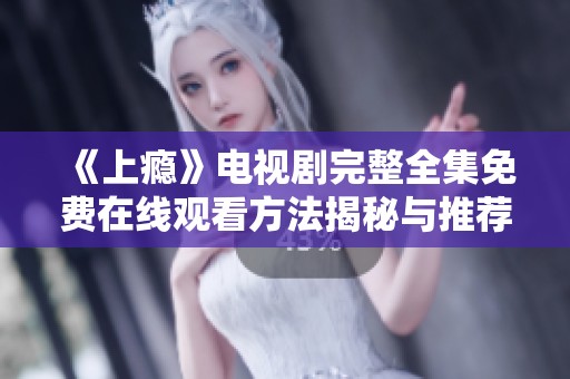 《上瘾》电视剧完整全集免费在线观看方法揭秘与推荐