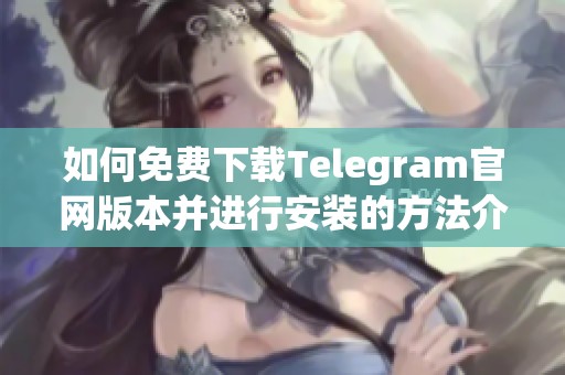 如何免费下载Telegram官网版本并进行安装的方法介绍
