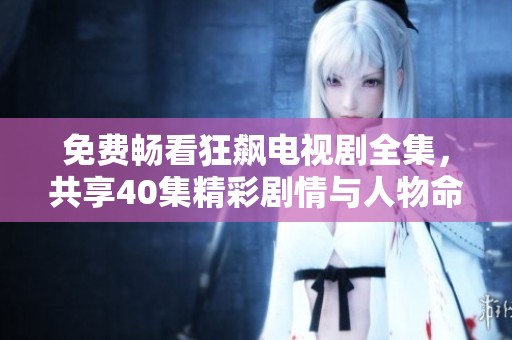 免费畅看狂飙电视剧全集，共享40集精彩剧情与人物命运探讨