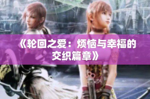 《轮回之爱：烦恼与幸福的交织篇章》