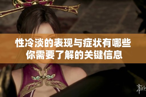 性冷淡的表现与症状有哪些 你需要了解的关键信息