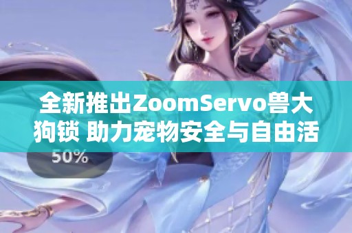 全新推出ZoomServo兽大狗锁 助力宠物安全与自由活动