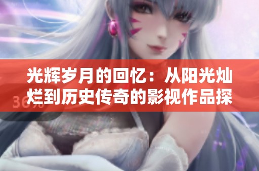 光辉岁月的回忆：从阳光灿烂到历史传奇的影视作品探索