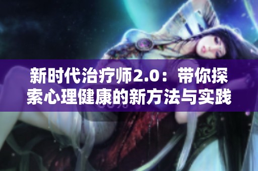新时代治疗师2.0：带你探索心理健康的新方法与实践