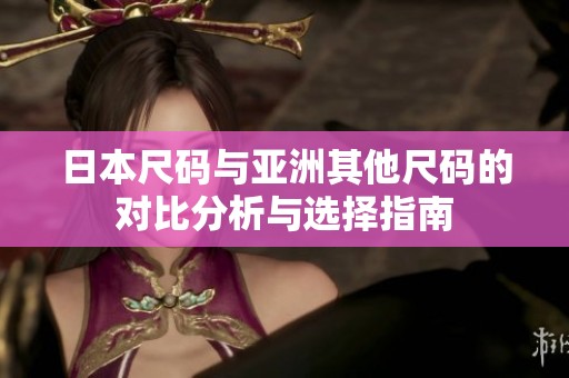 日本尺码与亚洲其他尺码的对比分析与选择指南