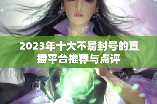 2023年十大不易封号的直播平台推荐与点评
