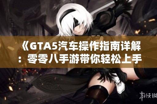 《GTA5汽车操作指南详解：零零八手游带你轻松上手》