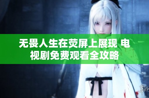 无畏人生在荧屏上展现 电视剧免费观看全攻略