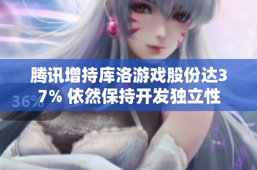 腾讯增持库洛游戏股份达37% 依然保持开发独立性
