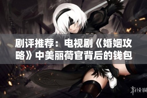 剧评推荐：电视剧《婚姻攻略》中美丽荷官背后的钱包真相