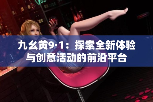 九幺黄9·1：探索全新体验与创意活动的前沿平台