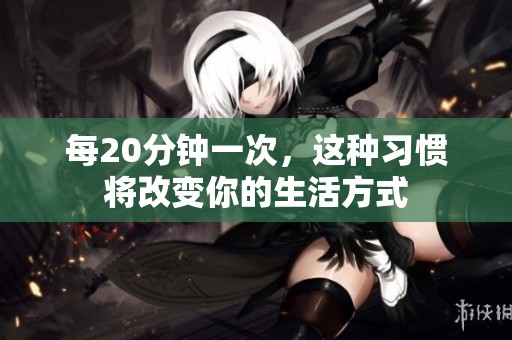 每20分钟一次，这种习惯将改变你的生活方式