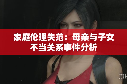 家庭伦理失范：母亲与子女不当关系事件分析