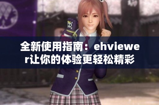 全新使用指南：ehviewer让你的体验更轻松精彩